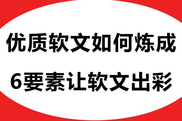 优质软文如何炼成？掌握这6大要素让你的软文更出彩