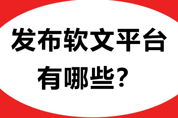 发布软文的平台有哪些？这些渠道值得尝试