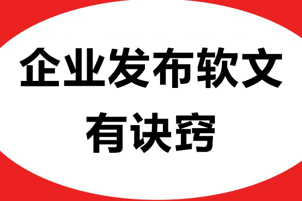 企业发布软文有诀窍，掌握这些轻松提升传播力！