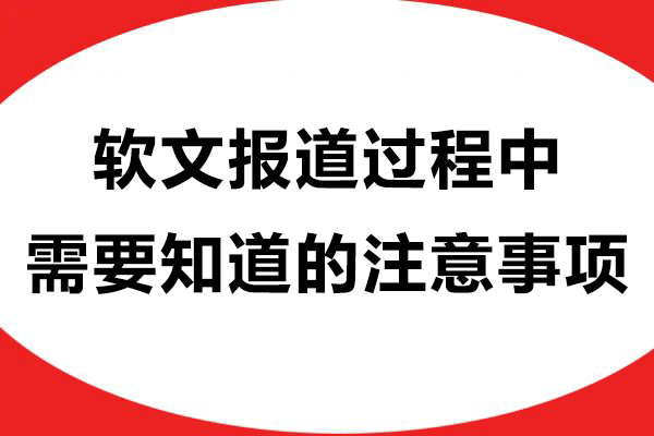 企业在软文报道过程中需要知道的注意事项！