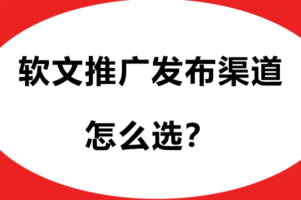 软文推广发布渠道怎么选？这几个关键要点要知晓