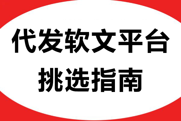 代发软文平台挑选指南：企业必看